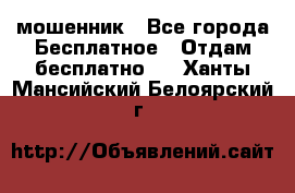 мошенник - Все города Бесплатное » Отдам бесплатно   . Ханты-Мансийский,Белоярский г.